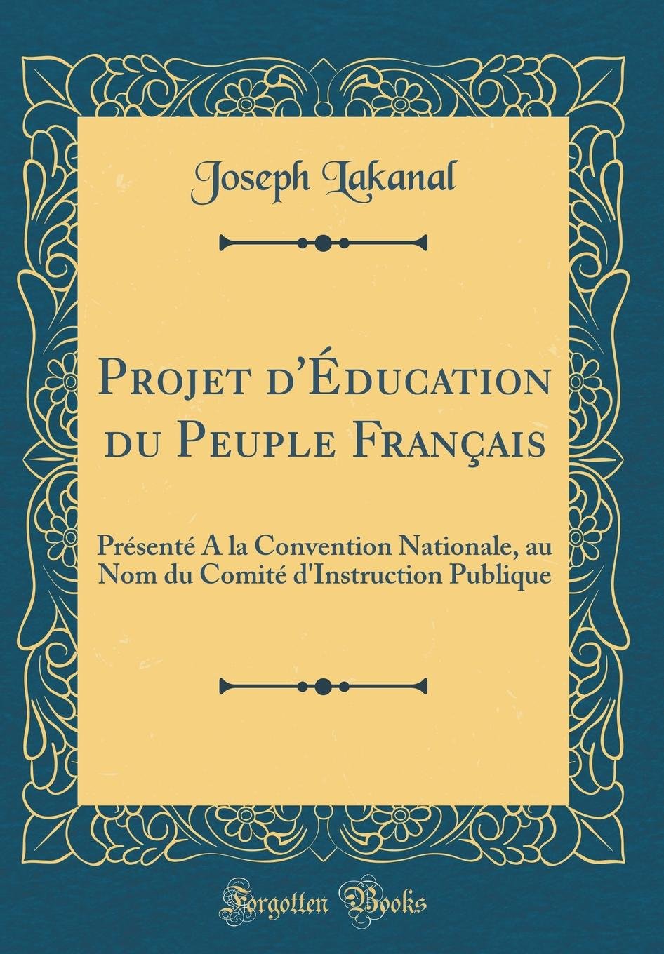 Projet d'Éducation Du Peuple Français: Présenté a la Convention Nationale, Au Nom Du Comité d'Instruction Publique (Classic Reprint) Reference Books