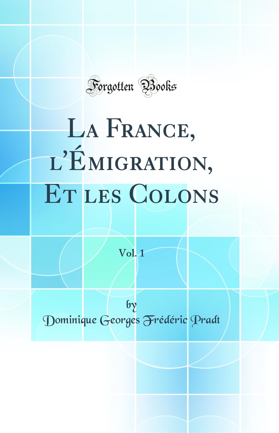 La France, l'Émigration, Et les Colons, Vol. 1 (Classic Reprint) Politics & History