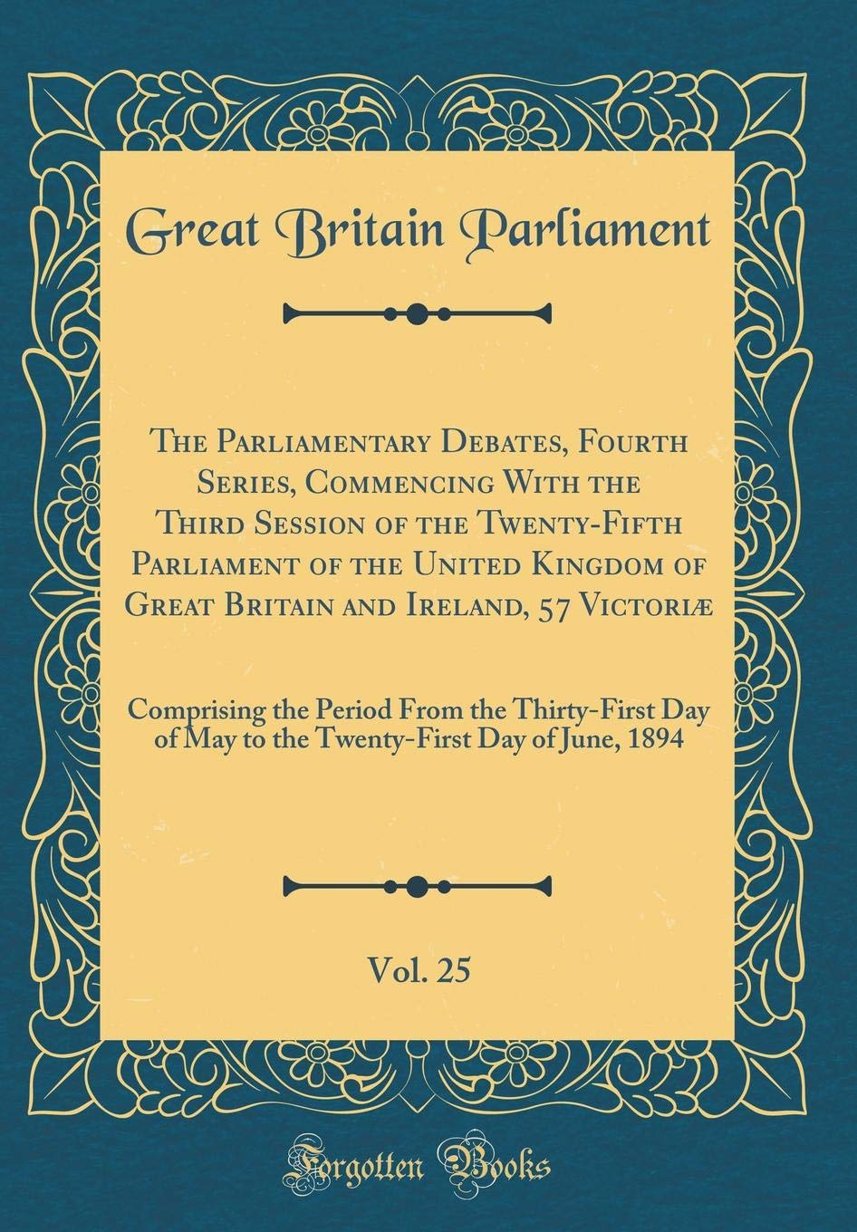 The Parliamentary Debates, Fourth Series, Commencing With the Third Session of the Twenty-Fifth Parliament of the United Kingdom of Great Britain and ... Thirty-First Day of May to the Twenty-Firs Reference Books