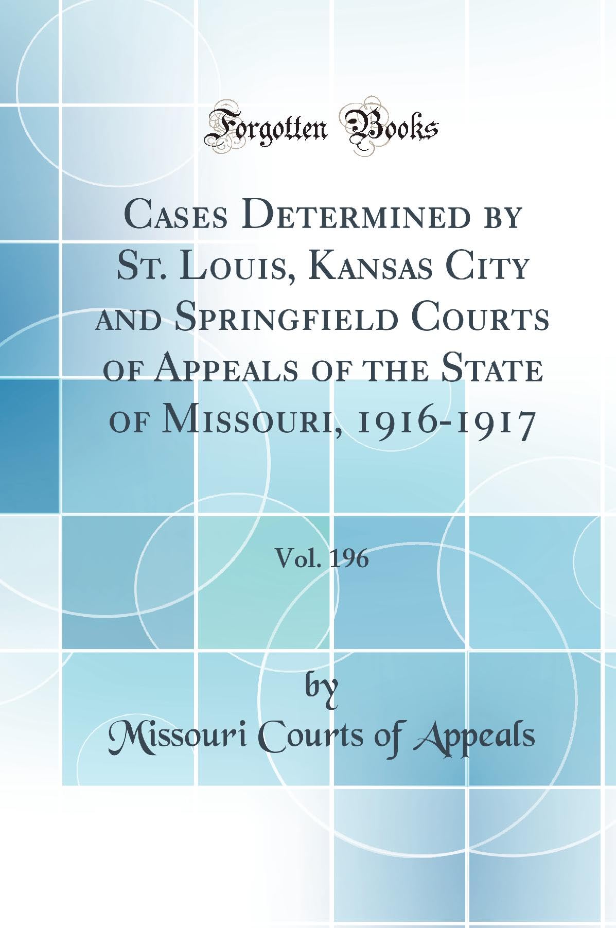 Cases Determined by St. Louis, Kansas City and Springfield Courts of Appeals of the State of Missouri, 1916-1917, Vol. 196 (Classic Reprint) Law