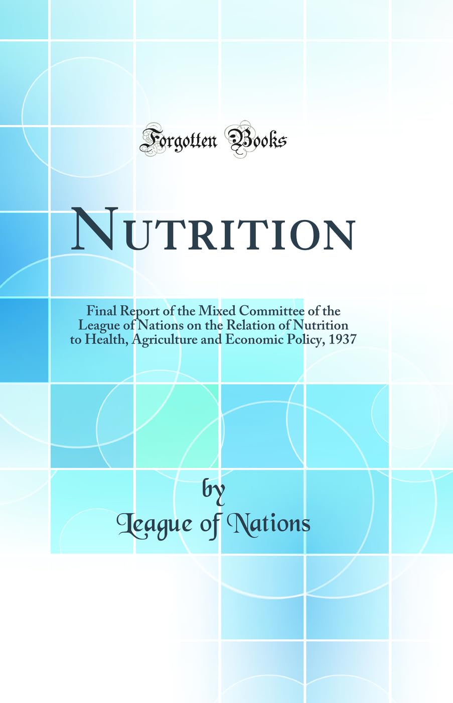 Nutrition: Final Report of the Mixed Committee of the League of Nations on the Relation of Nutrition to Health, Agriculture and Economic Policy, 1937 (Classic Reprint) Business, Finance & Career