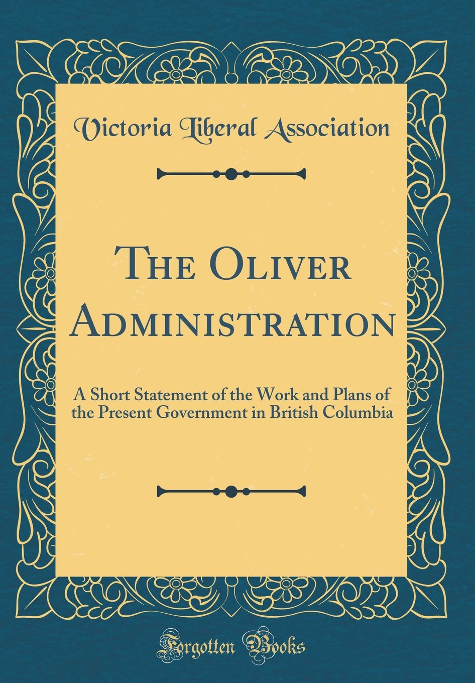 The Oliver Administration: A Short Statement of the Work and Plans of the Present Government in British Columbia (Classic Reprint) Business, Finance & Career