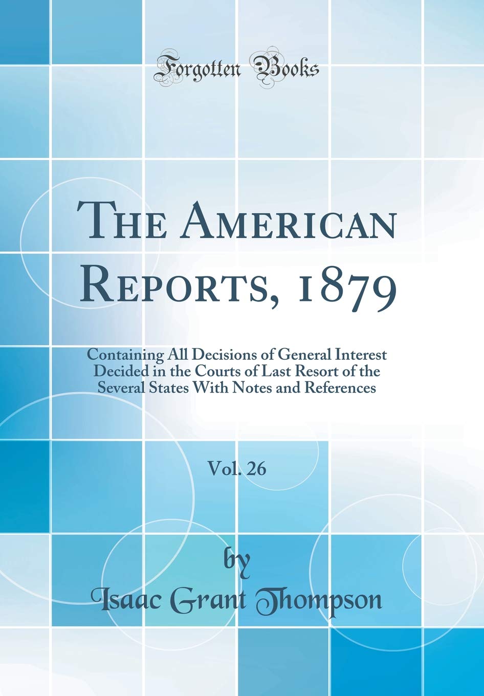 The American Reports, 1879, Vol. 26: Containing All Decisions of General Interest Decided in the Courts of Last Resort of the Several States With Notes and References (Classic Reprint) book