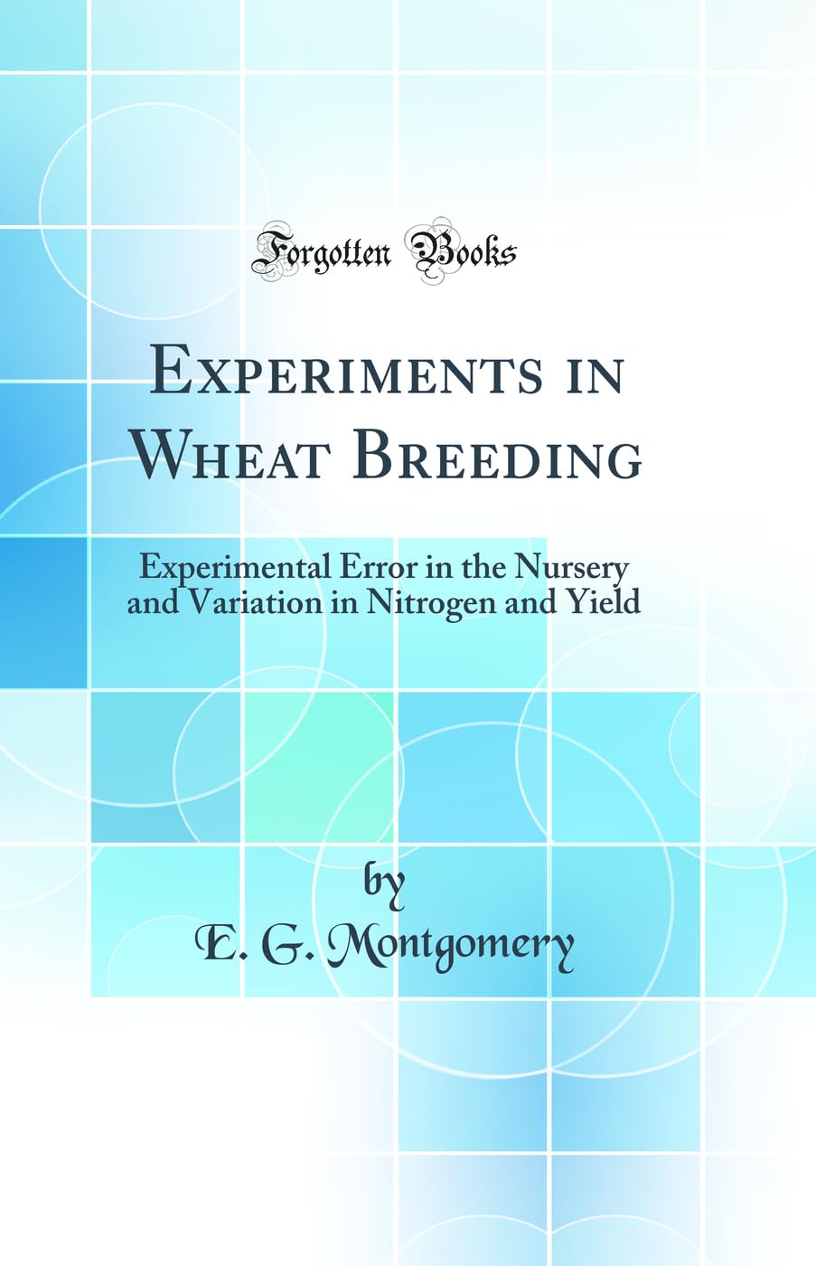 Experiments in Wheat Breeding: Experimental Error in the Nursery and Variation in Nitrogen and Yield (Classic Reprint) book