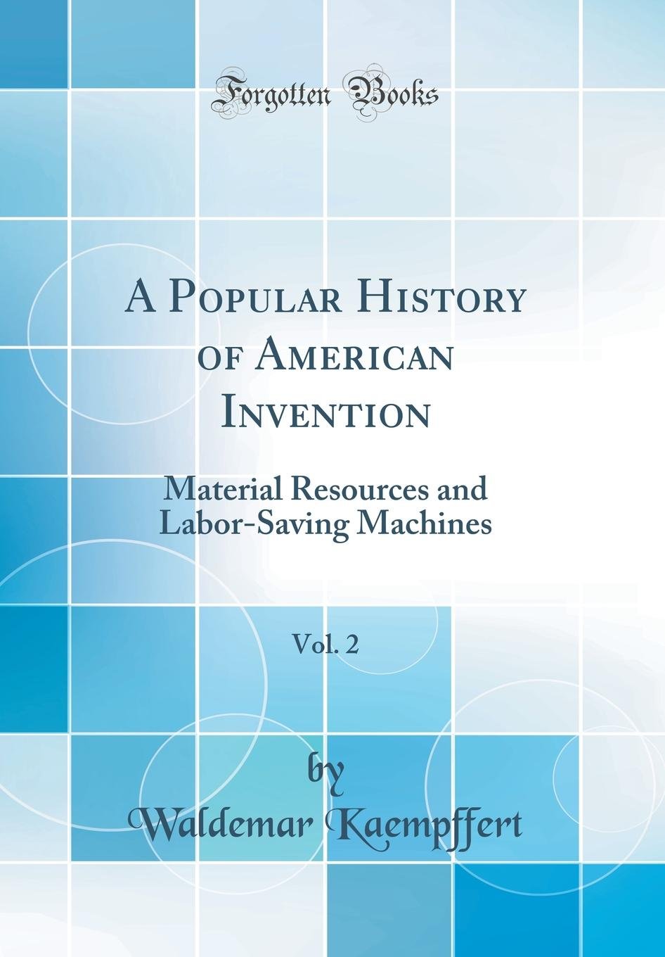A Popular History of American Invention, Vol. 2: Material Resources and Labor-Saving Machines (Classic Reprint) book
