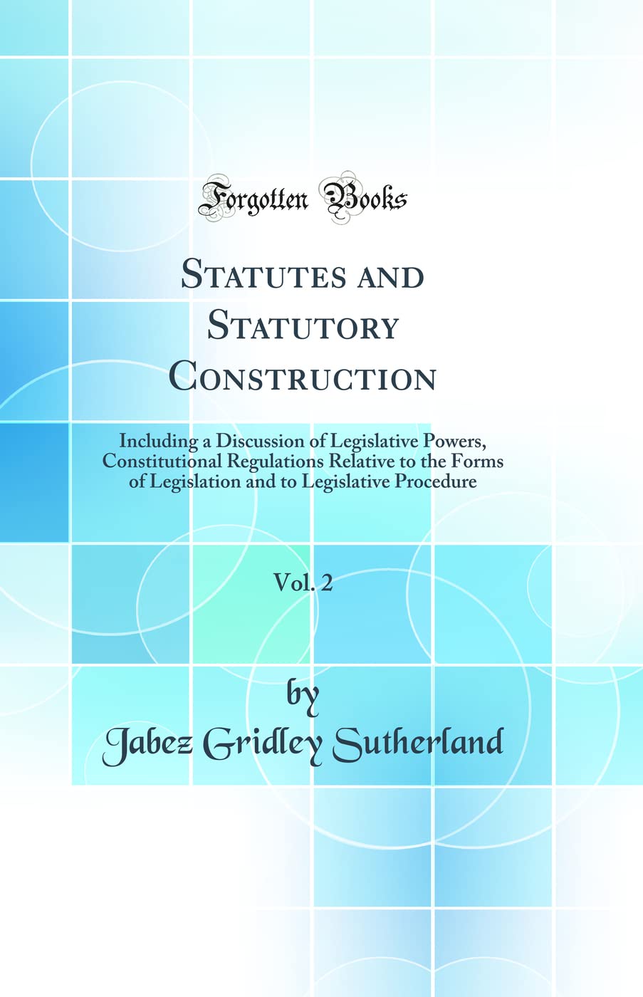 Statutes and Statutory Construction, Vol. 2: Including a Discussion of Legislative Powers, Constitutional Regulations Relative to the Forms of ... to Legislative Procedure (Classic Reprint) book