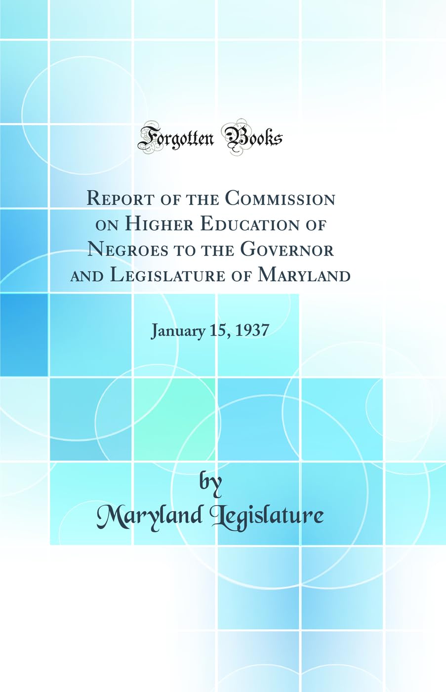 Report of the Commission on Higher Education of Negroes to the Governor and Legislature of Maryland: January 15, 1937 (Classic Reprint) book