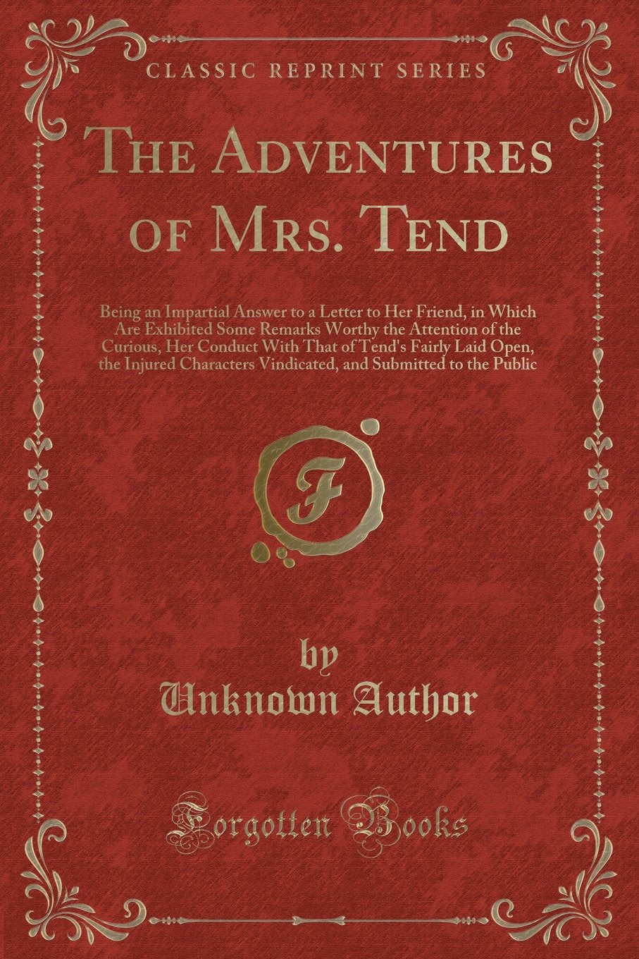 The Adventures of Mrs. Tend: Being an Impartial Answer to a Letter to Her Friend, in Which Are Exhibited Some Remarks Worthy the Attention of the ... Characters Vindicated, and Submitted T book