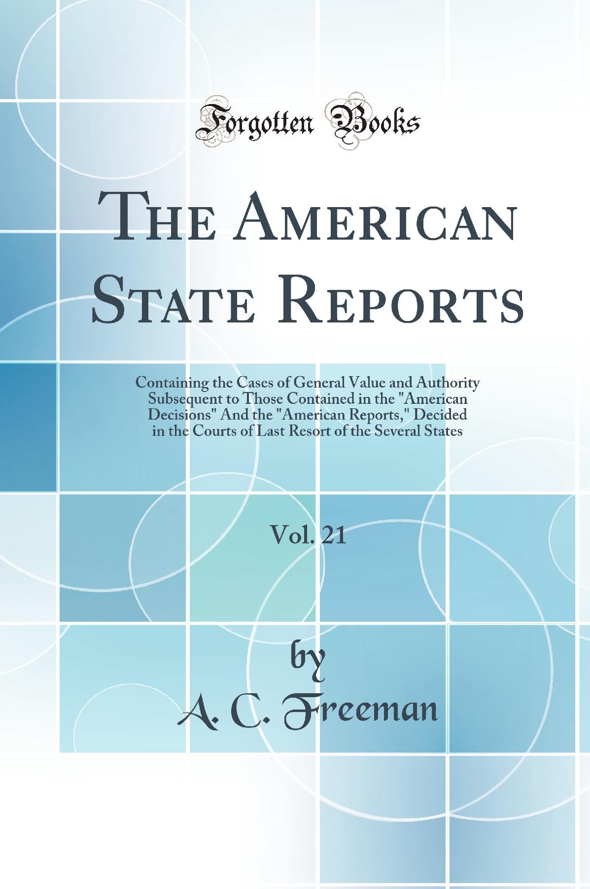 The American State Reports, Vol. 21: Containing the Cases of General Value and Authority Subsequent to Those Contained in the American Decisions And ... of the Several States (Classic Reprint) book