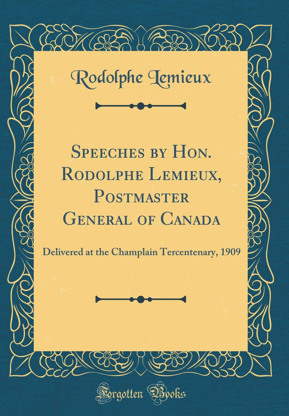 Speeches by Hon. Rodolphe Lemieux, Postmaster General of Canada: Delivered at the Champlain Tercentenary, 1909 (Classic Reprint) book