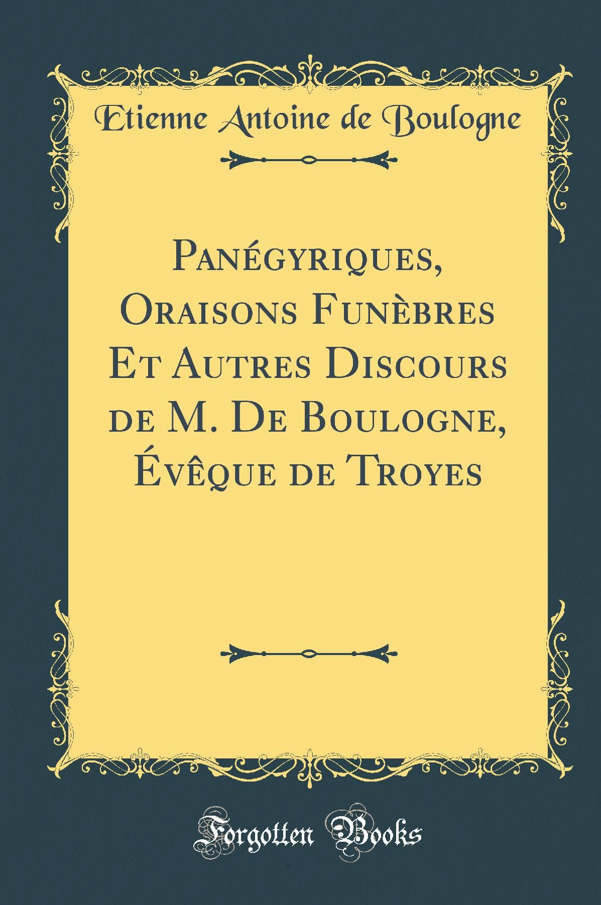 Panégyriques, Oraisons Funèbres Et Autres Discours de M. De Boulogne, Évêque de Troyes (Classic Reprint) Film, Art & Culture