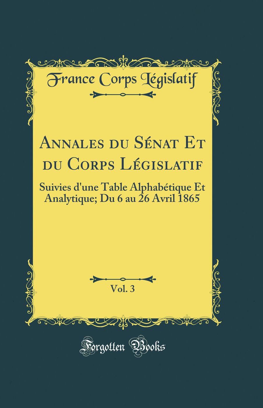 Annales du Sénat Et du Corps Législatif, Vol. 3: Suivies d'une Table Alphabétique Et Analytique; Du 6 au 26 Avril 1865 (Classic Reprint) Reference Books