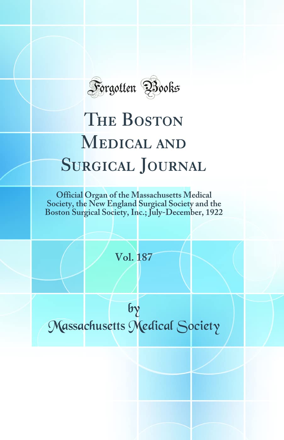 The Boston Medical and Surgical Journal, Vol. 187: Official Organ of the Massachusetts Medical Society, the New England Surgical Society and the ... Inc.; July-December, 1922 (Classic Reprint) book