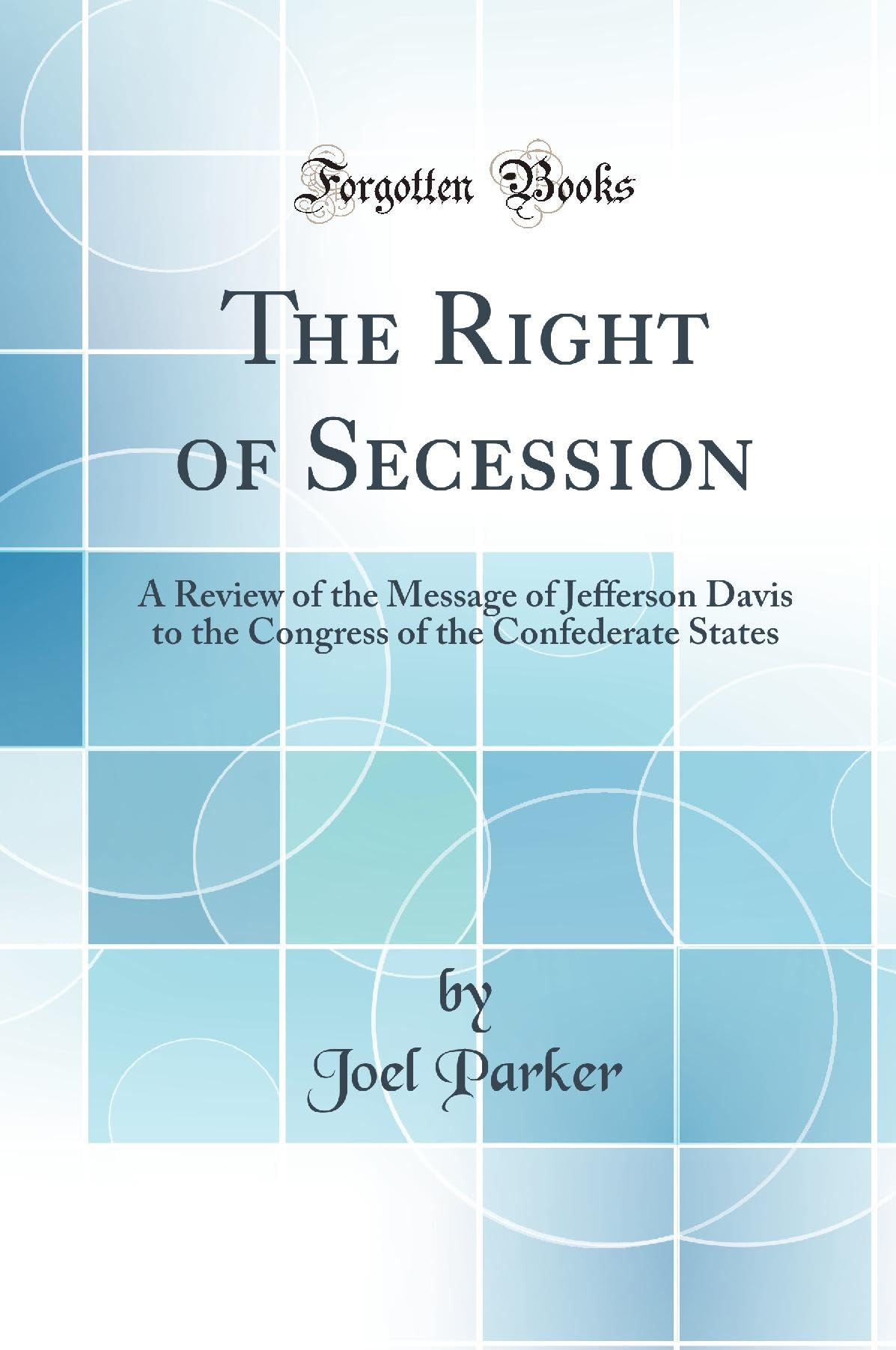 The Right of Secession: A Review of the Message of Jefferson Davis to the Congress of the Confederate States (Classic Reprint) book