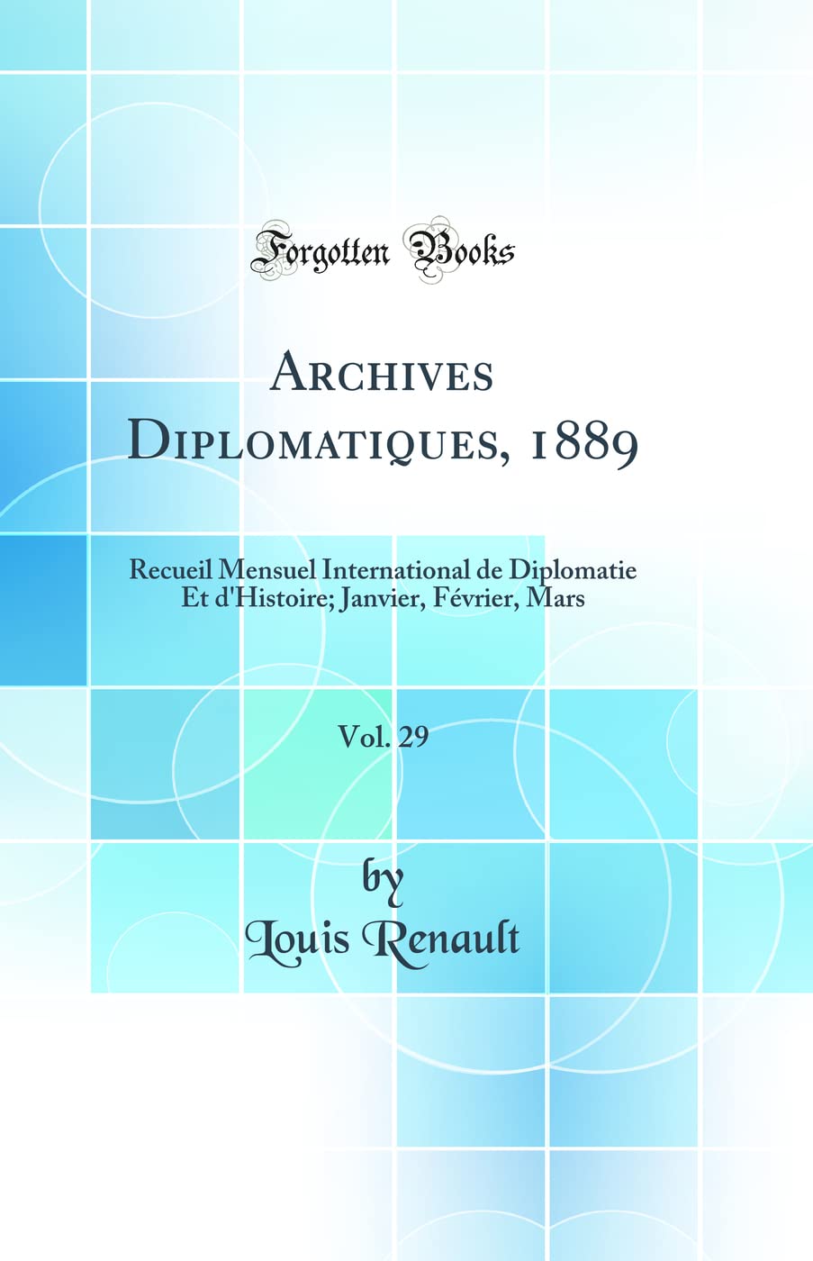 Archives Diplomatiques, 1889, Vol. 29: Recueil Mensuel International de Diplomatie Et d'Histoire; Janvier, Février, Mars (Classic Reprint) Law