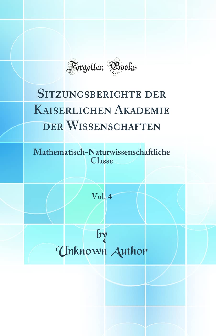 Sitzungsberichte der Kaiserlichen Akademie der Wissenschaften, Vol. 4: Mathematisch-Naturwissenschaftliche Classe (Classic Reprint) Business & Technology