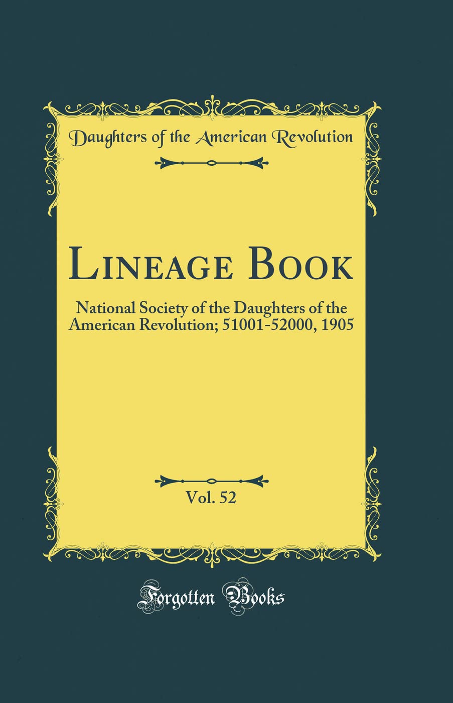Lineage Book, Vol. 52: National Society of the Daughters of the American Revolution; 51001-52000, 1905 (Classic Reprint) Film, Art & Culture