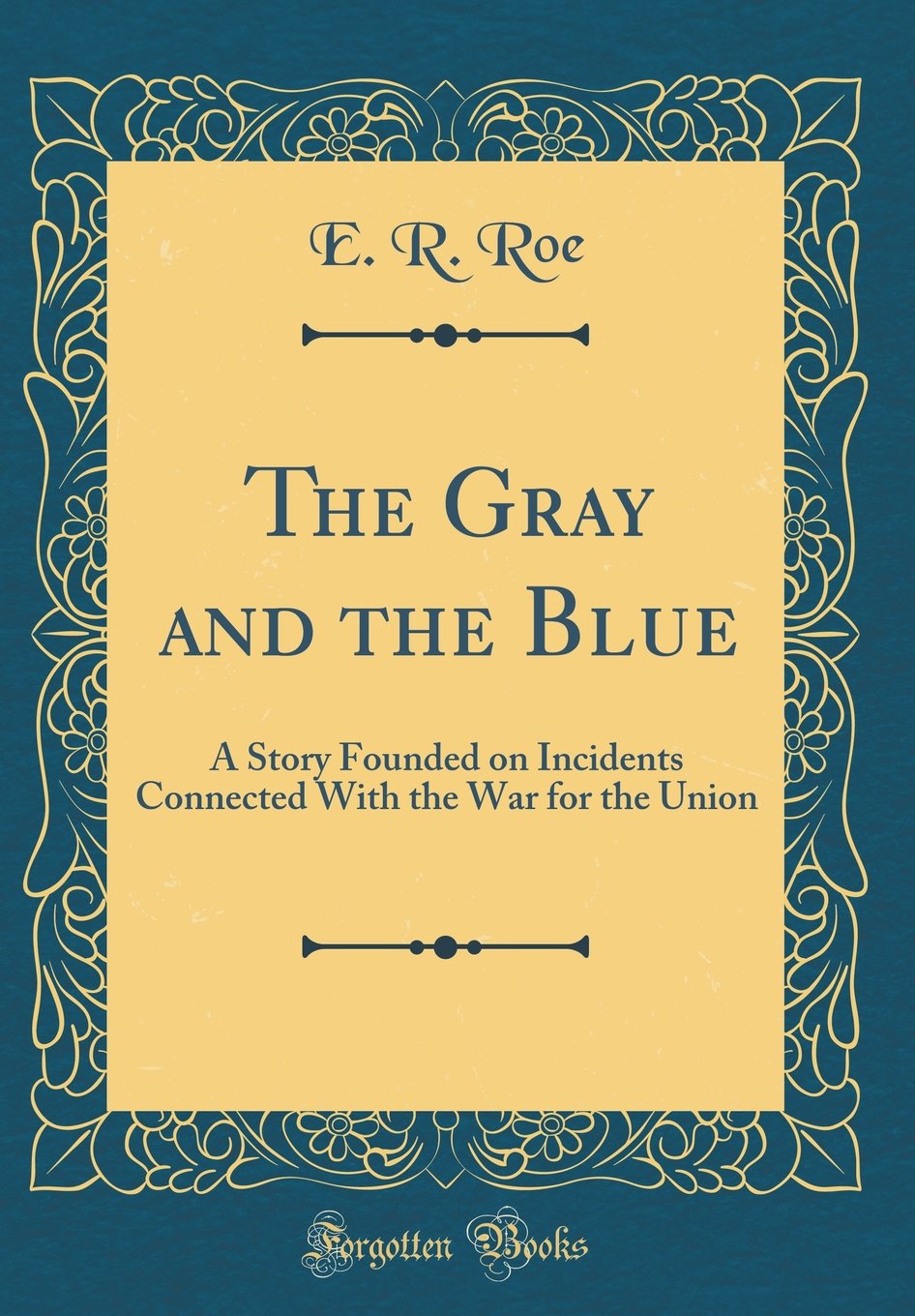 The Gray and the Blue: A Story Founded on Incidents Connected With the War for the Union (Classic Reprint) Novels & Short Stories