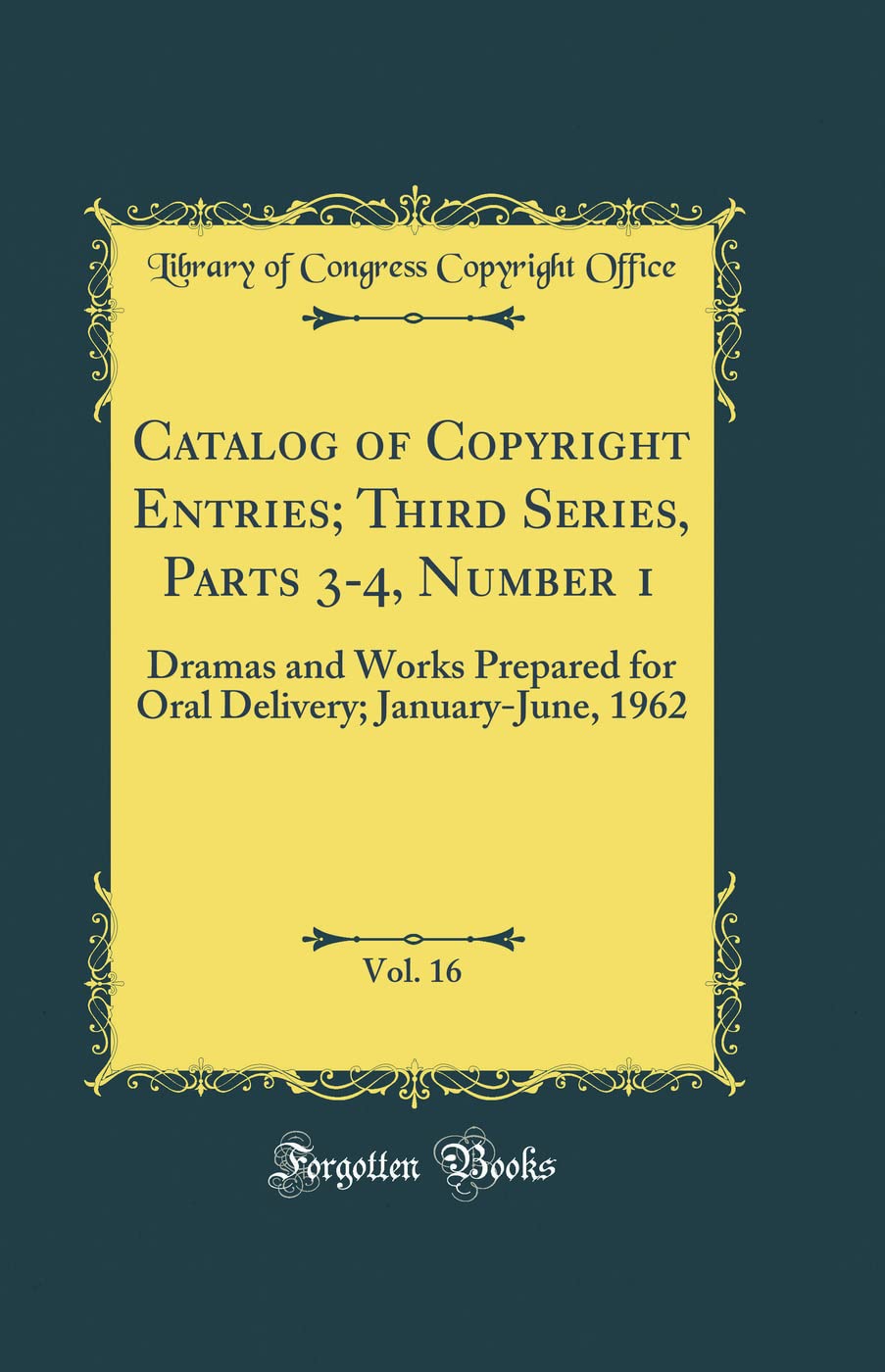 Catalog of Copyright Entries; Third Series, Parts 3-4, Number 1, Vol. 16: Dramas and Works Prepared for Oral Delivery; January-June, 1962 (Classic Reprint) Drama