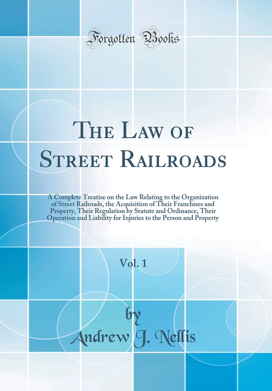 The Law of Street Railroads, Vol. 1: A Complete Treatise on the Law Relating to the Organization of Street Railroads, the Acquisition of Their ... Their Operation and Liability for Injuries t Law
