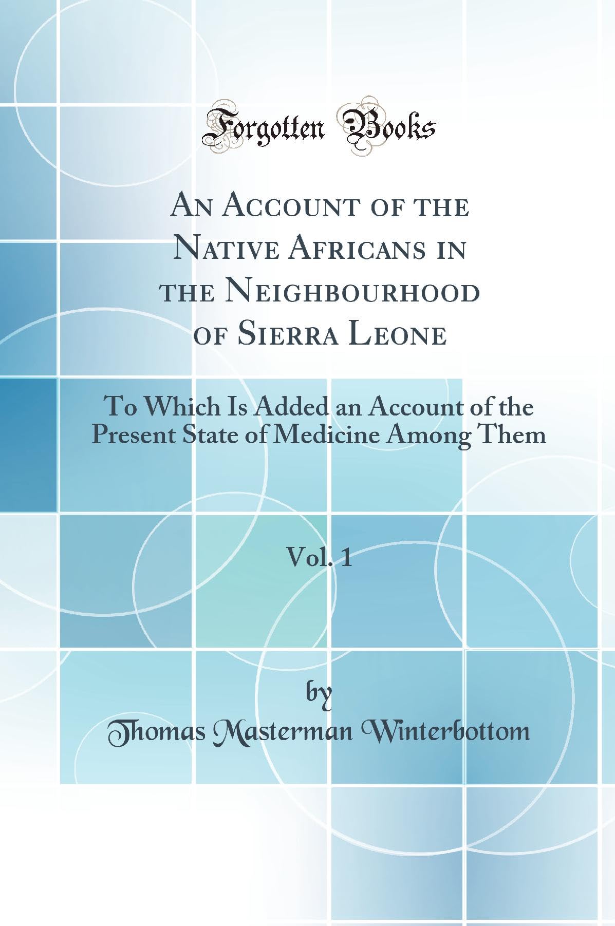An Account of the Native Africans in the Neighbourhood of Sierra Leone, Vol. 1: To Which Is Added an Account of the Present State of Medicine Among Them (Classic Reprint) Books