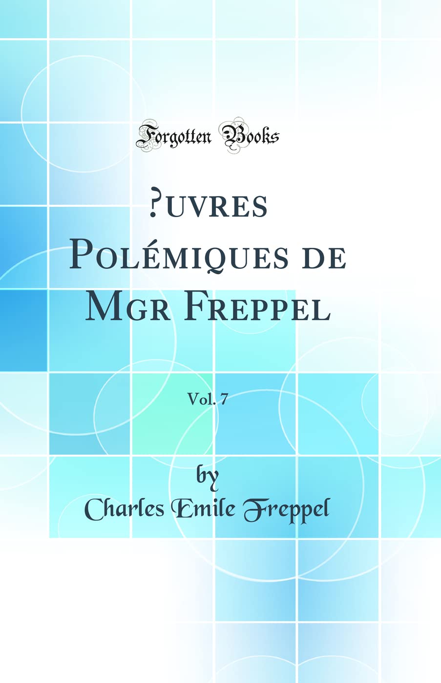 OEuvres Polémiques de Mgr Freppel, Vol. 7 (Classic Reprint) Politics & History