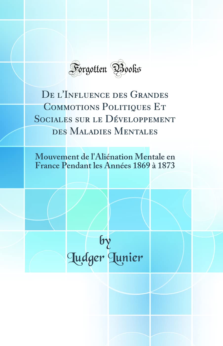 De l'Influence des Grandes Commotions Politiques Et Sociales sur le Développement des Maladies Mentales: Mouvement de l'Aliénation Mentale en France Pendant les Années 1869 à 1873 (Classic Reprint) book