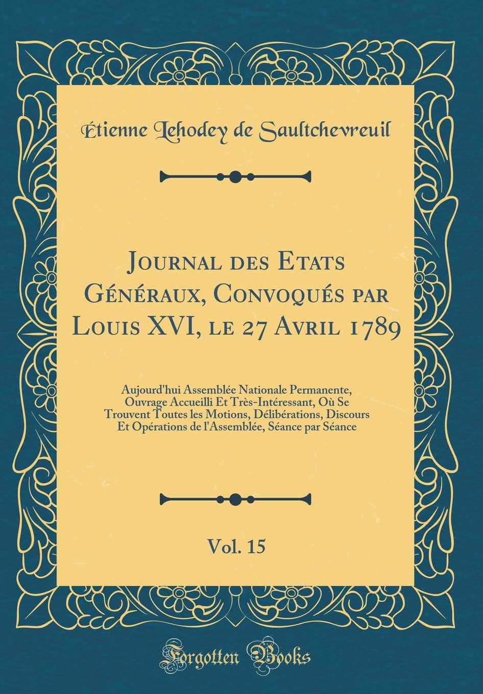 Journal des Et?ats Généraux, Convoqués par Louis XVI, le 27 Avril 1789, Vol. 15: Aujourd'hui Assemblée Nationale Permanente, Ouvrage Accueilli Et ... Discours Et Opérations de l'Assemblée, Sé book