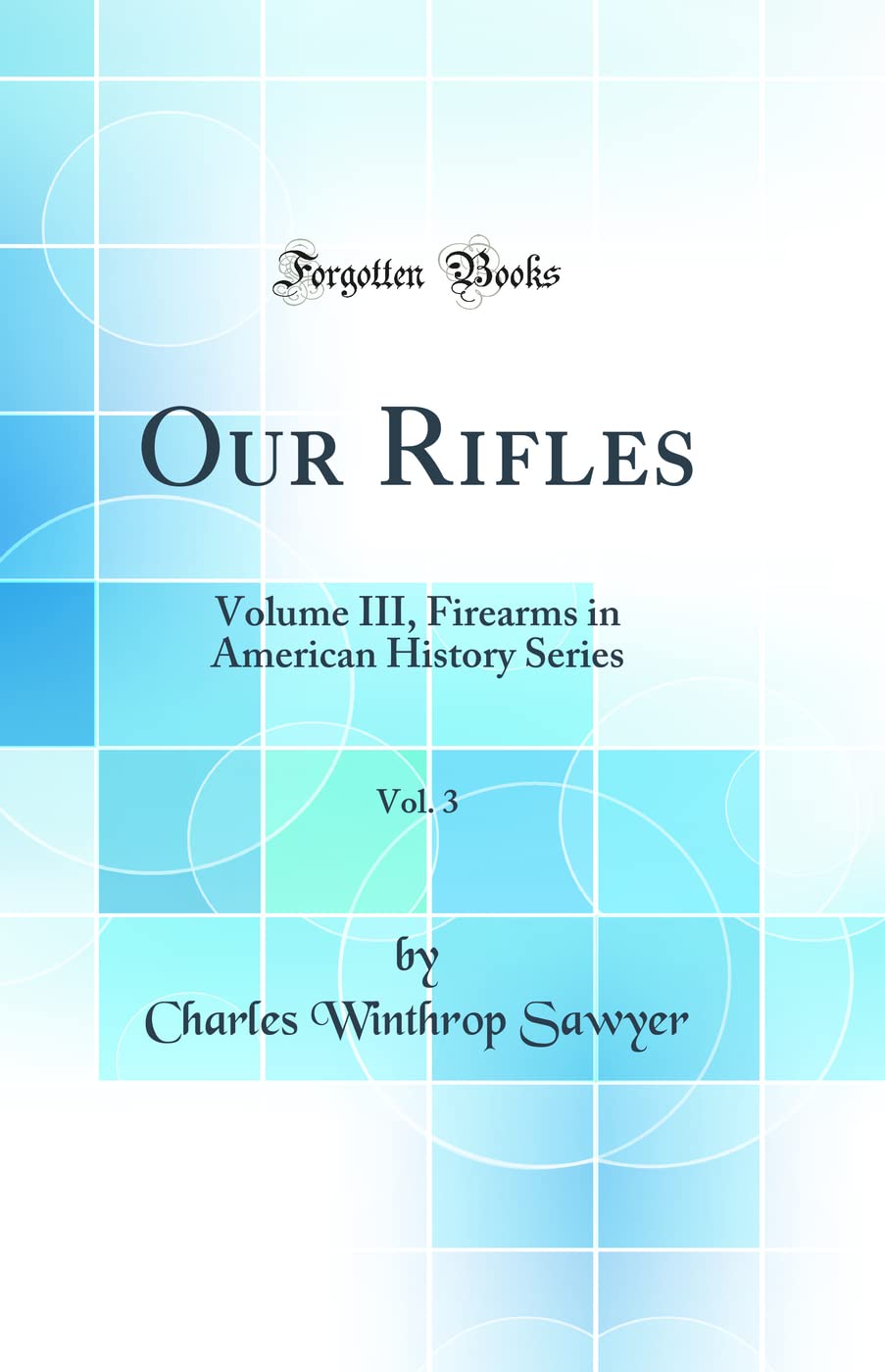 Our Rifles, Vol. 3: Volume III, Firearms in American History Series (Classic Reprint) book
