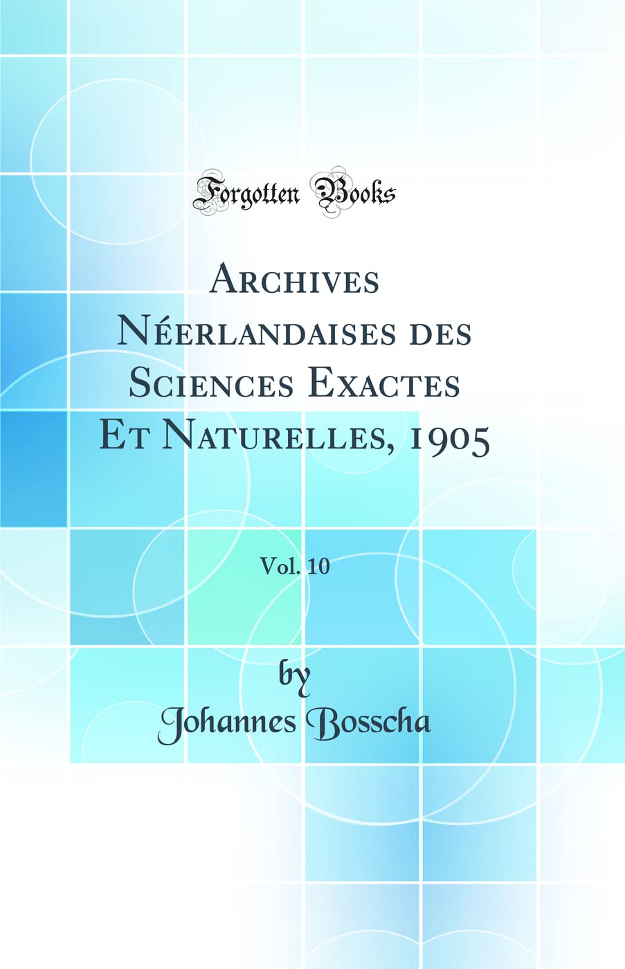 Archives Néerlandaises des Sciences Exactes Et Naturelles, 1905, Vol. 10 (Classic Reprint) Natural Sciences