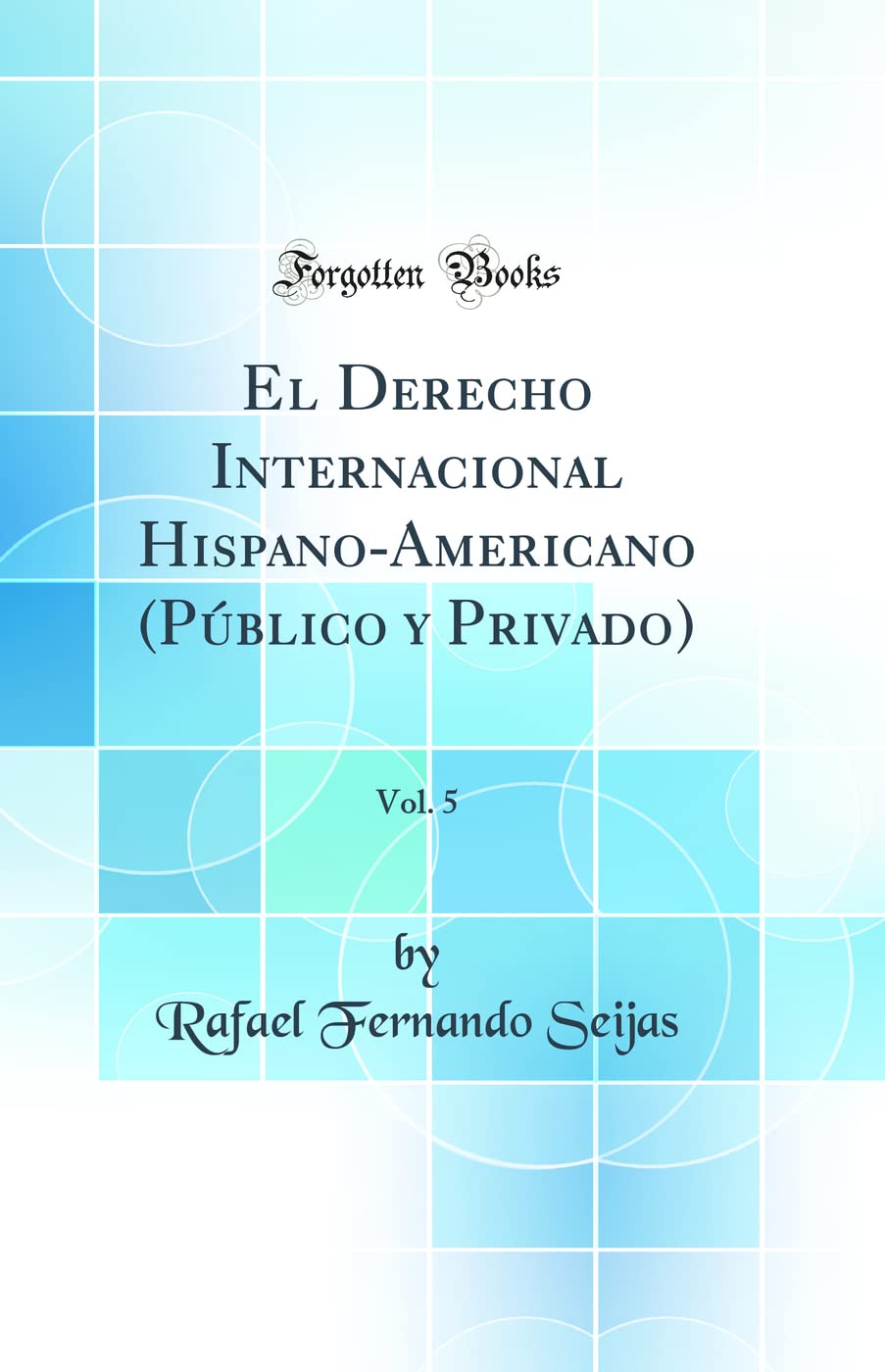 El Derecho Internacional Hispano-Americano (Público y Privado), Vol. 5 (Classic Reprint) Politics & History