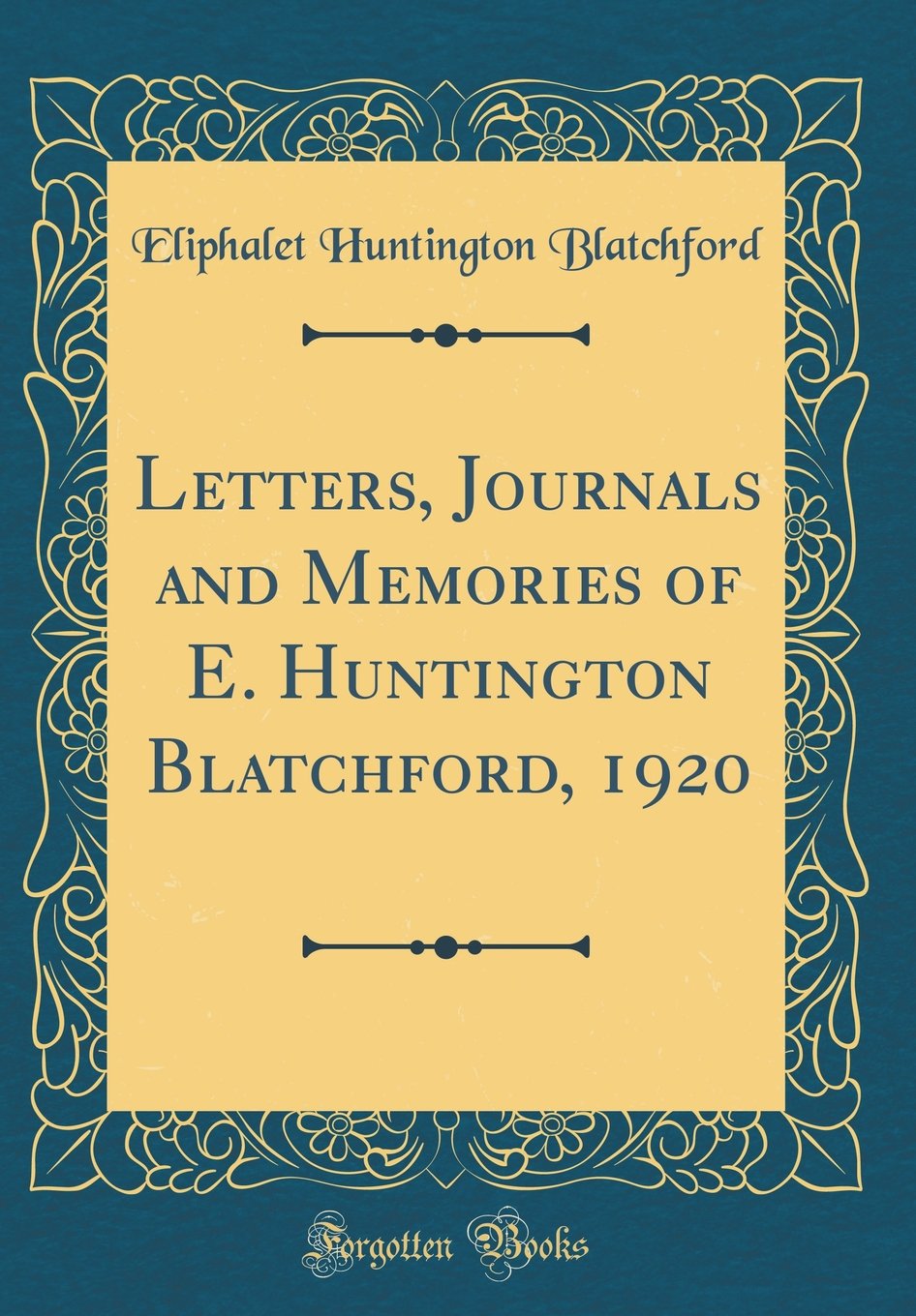 Letters, Journals and Memories of E. Huntington Blatchford, 1920 (Classic Reprint) Novels & Short Stories