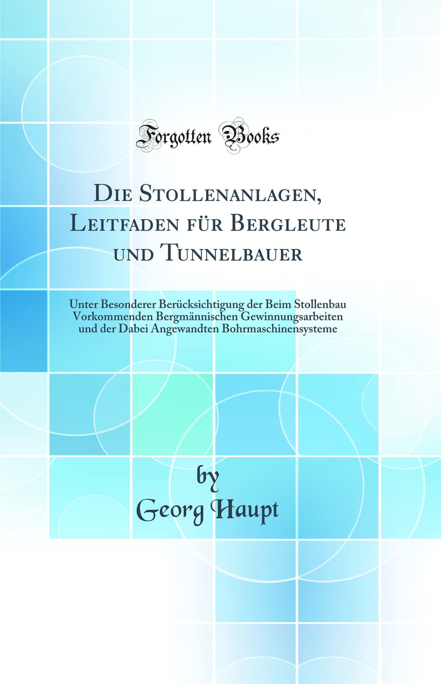 Die Stollenanlagen, Leitfaden für Bergleute und Tunnelbauer: Unter Besonderer Berücksichtigung der Beim Stollenbau Vorkommenden Bergmännischen ... Bohrmaschinensysteme (Classic Reprint) Media & Communication