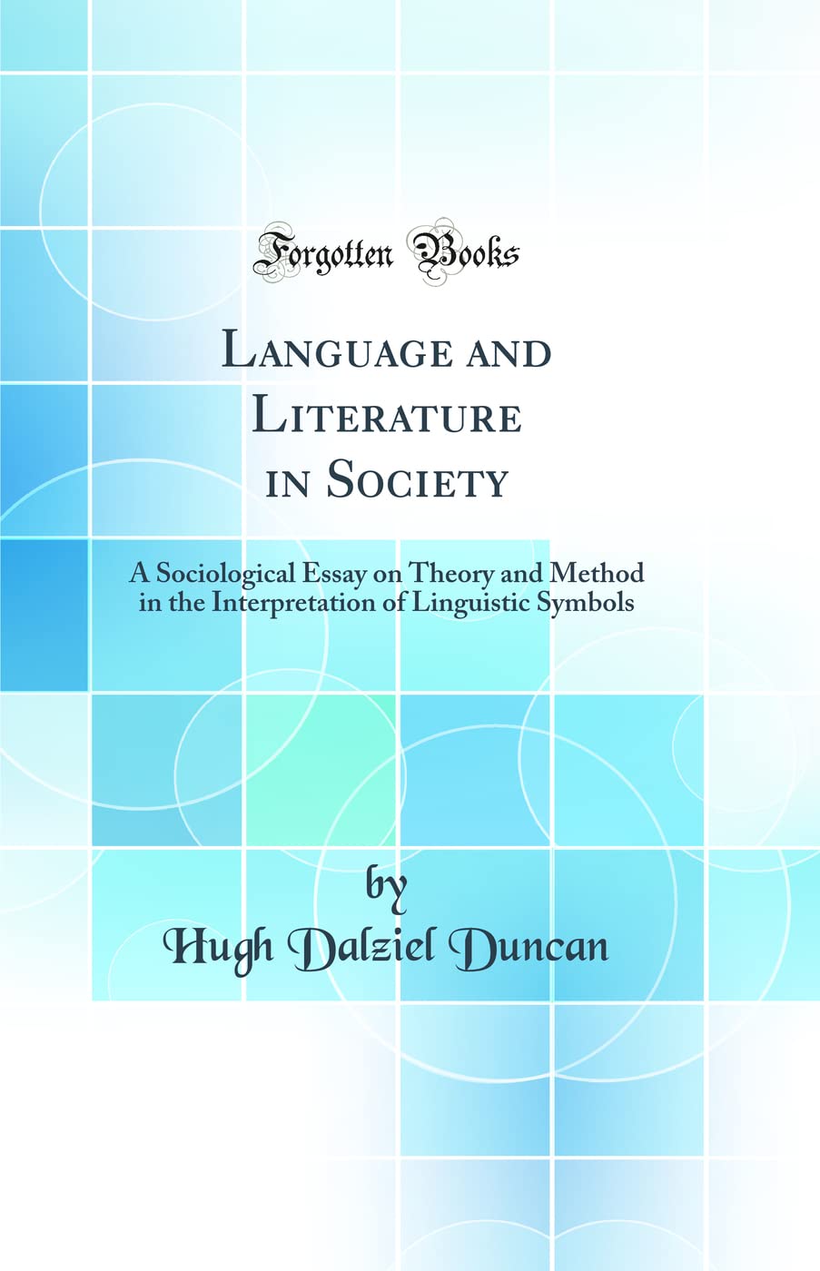 Language and Literature in Society: A Sociological Essay on Theory and Method in the Interpretation of Linguistic Symbols (Classic Reprint) Social Sciences