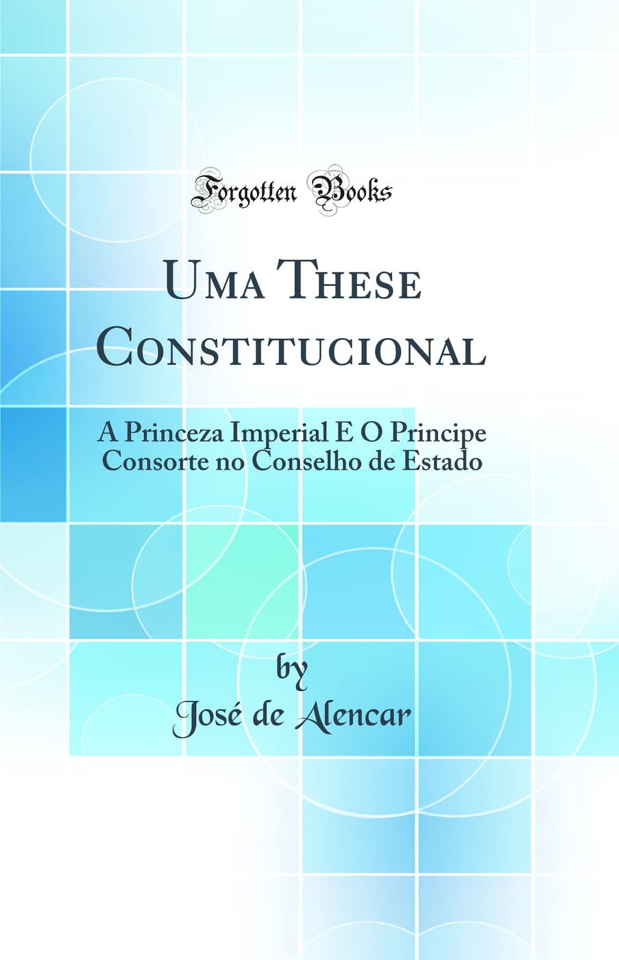Uma These Constitucional: A Princeza Imperial E O Principe Consorte no Conselho de Estado (Classic Reprint) book