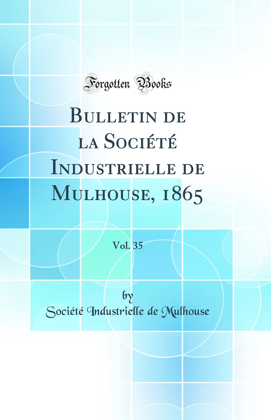Bulletin de la Société Industrielle de Mulhouse, 1865, Vol. 35 (Classic Reprint) Reference Books