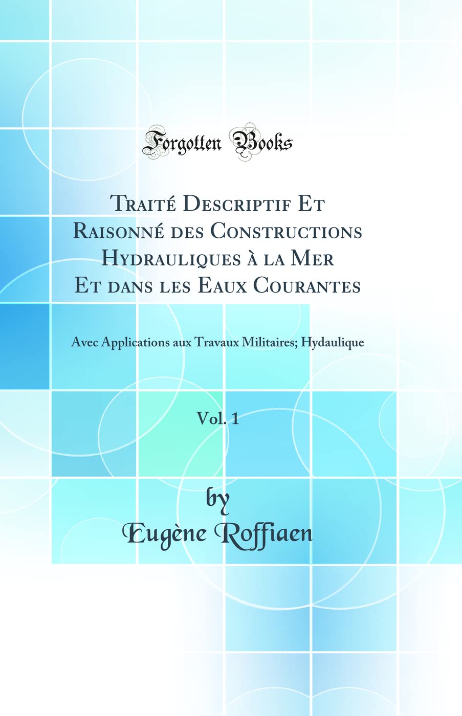 Traité Descriptif Et Raisonné des Constructions Hydrauliques à la Mer Et dans les Eaux Courantes, Vol. 1: Avec Applications aux Travaux Militaires; Hydaulique (Classic Reprint) Business & Technology