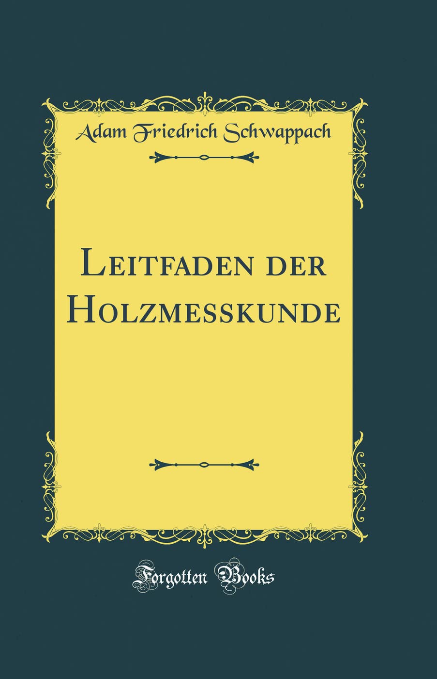 Leitfaden der Holzmesskunde (Classic Reprint) Leisure, Home & Garden