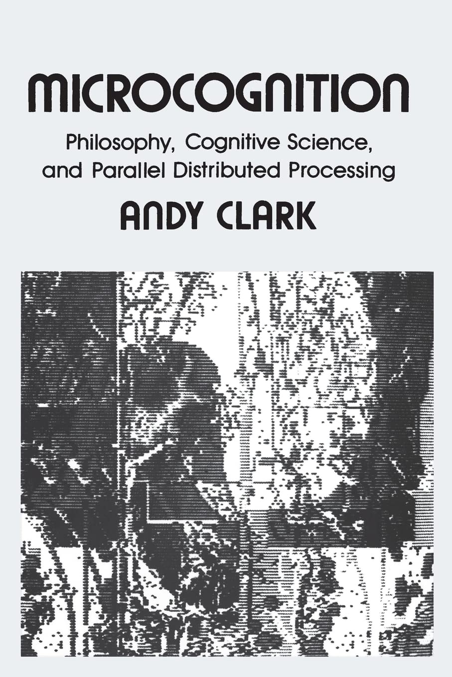 Microcognition: Philosophy, Cognitive Science, and Parallel Distributed Processing (Explorations in Cognitive Science) Philosophy