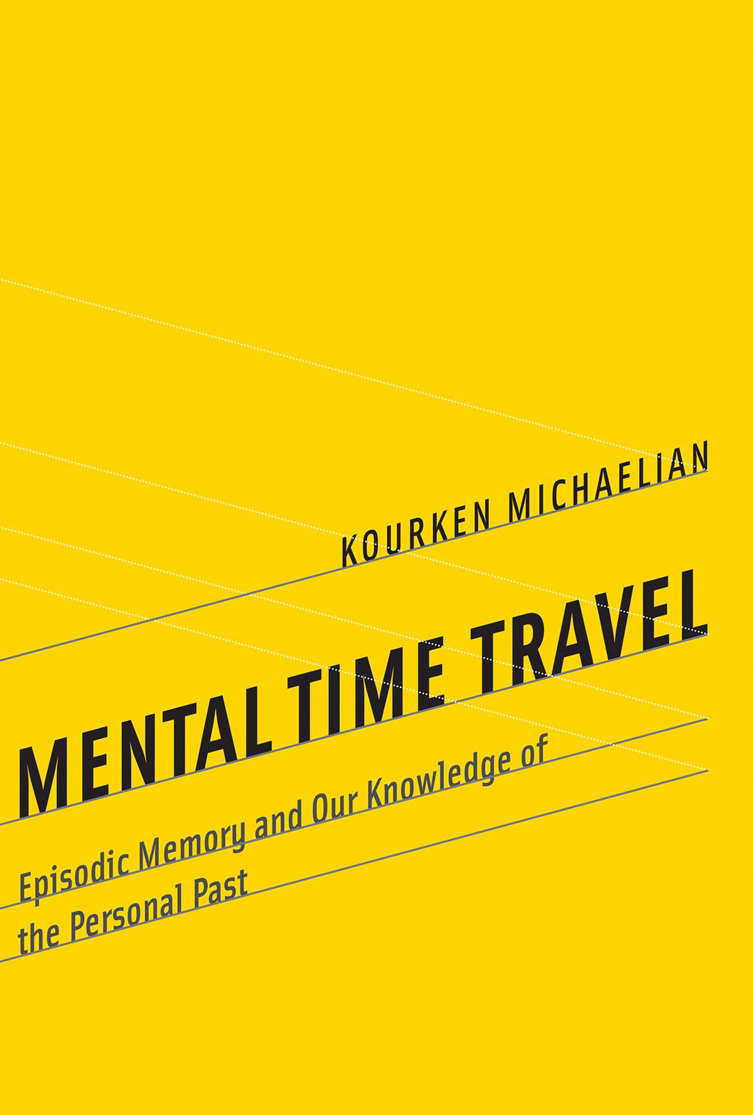Mental Time Travel: Episodic Memory and Our Knowledge of the Personal Past (Life and Mind: Philosophical Issues in Biology and Psychology) Philosophy