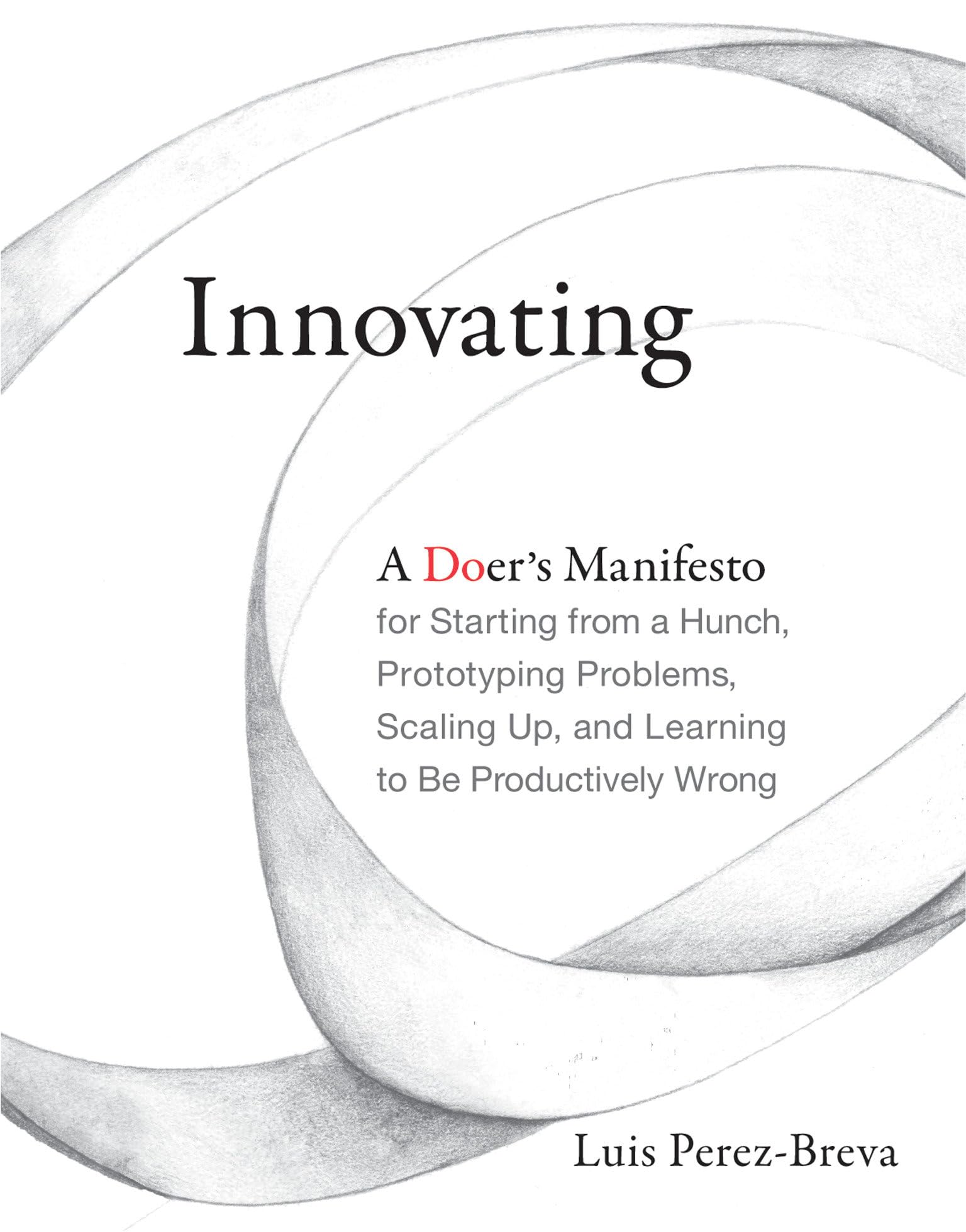 Innovating: A Doer's Manifesto for Starting from a Hunch, Prototyping Problems, Scaling Up, and Learning to Be Productively Wrong Law