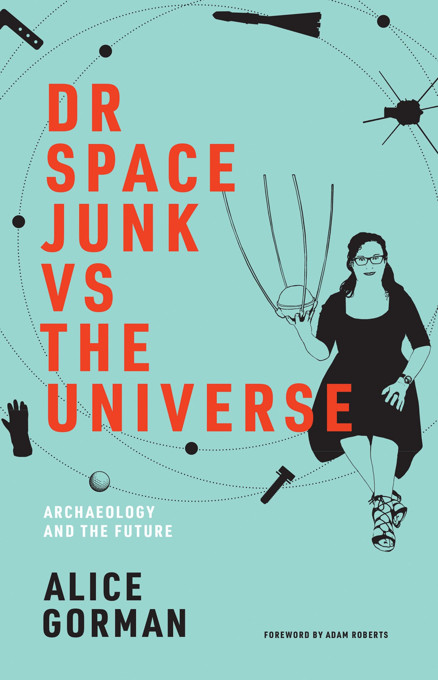 Dr Space Junk vs The Universe: Archaeology and the Future (The MIT Press) Social Sciences