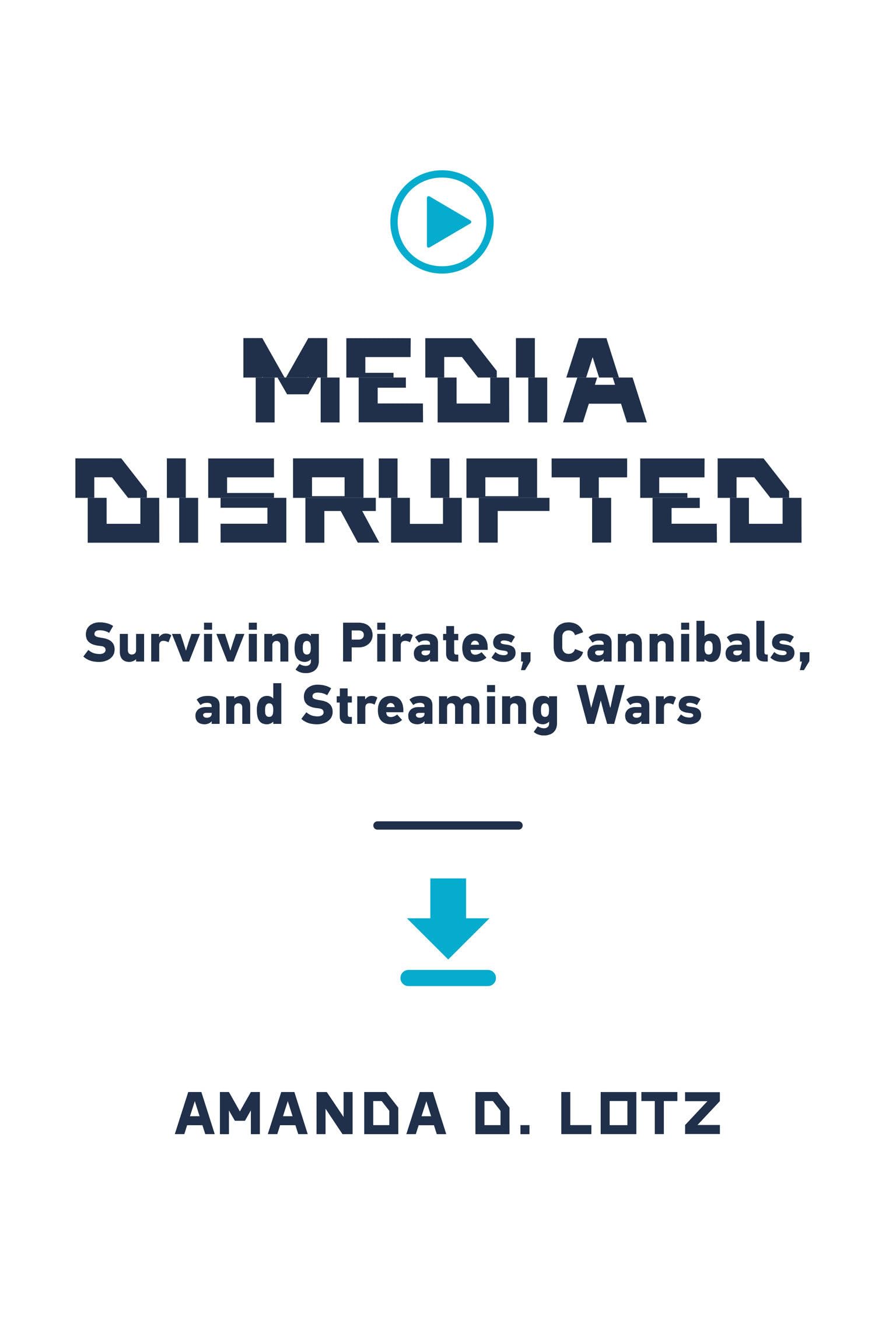 Media Disrupted: Surviving Pirates, Cannibals, and Streaming Wars book