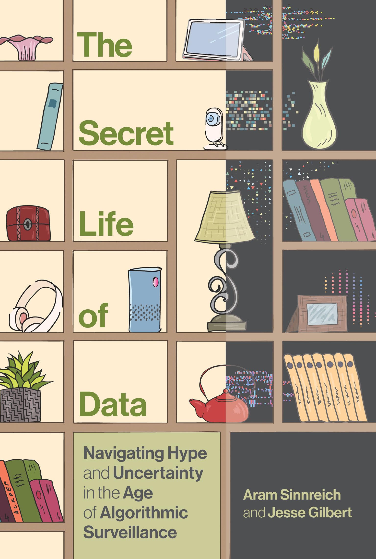 The Secret Life of Data: Navigating Hype and Uncertainty in the Age of Algorithmic Surveillance (The Information Society Series) Social Sciences