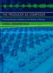The Producer As Composer: Shaping The Sounds Of Popular Music: From the Illusion of Reality to the Reality of Illusion Computer Science
