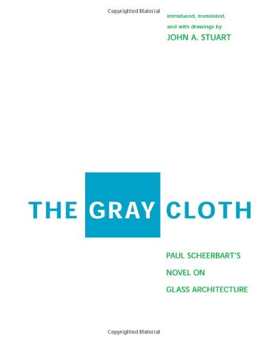The Gray Cloth: Paul Scheerbart's Novel on Glass Architecture: A Novel on Glass Architecture Classics