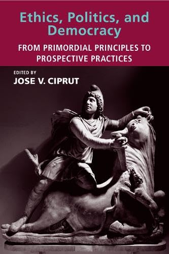 Ethics, Politics, and Democracy: From Primordial Principles to Prospective Practices (The MIT Press) Philosophy