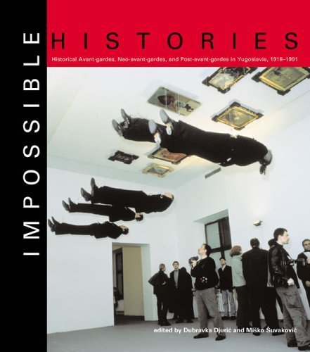 Impossible Histories: Historic Avant-gardes, Neo-avant-gardes, and Post-avant-gardes in Yugoslavia, 1918 1991 (MIT Press) General education
