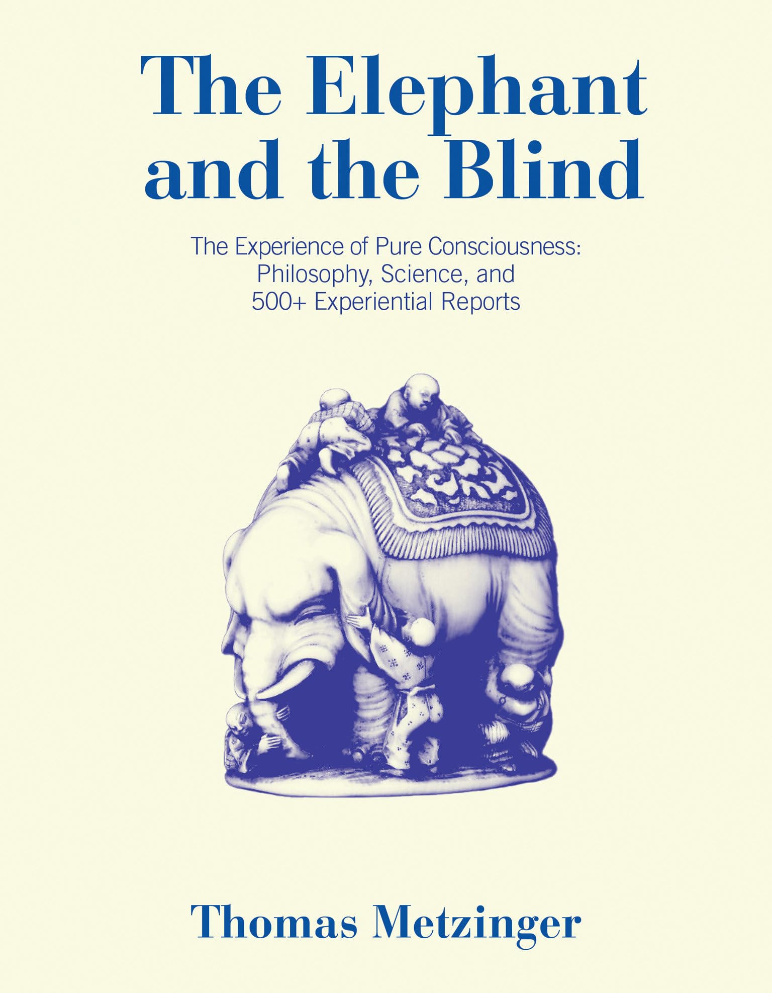 The Elephant and the Blind: The Experience of Pure Consciousness: Philosophy, Science, and 500+ Experiential Reports Philosophy