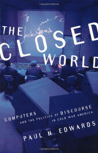 The Closed World: Computers and the Politics of Discourse in Cold War America book